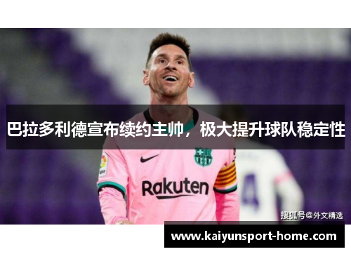 巴拉多利德宣布续约主帅，极大提升球队稳定性