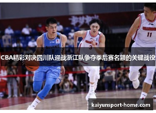 CBA精彩对决四川队迎战浙江队争夺季后赛名额的关键战役