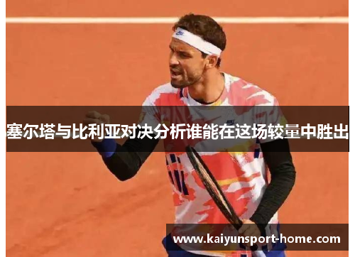 塞尔塔与比利亚对决分析谁能在这场较量中胜出